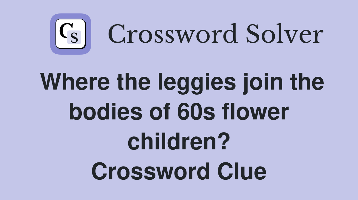 Where the leggies join the bodies of 60s flower children? Crossword Clue