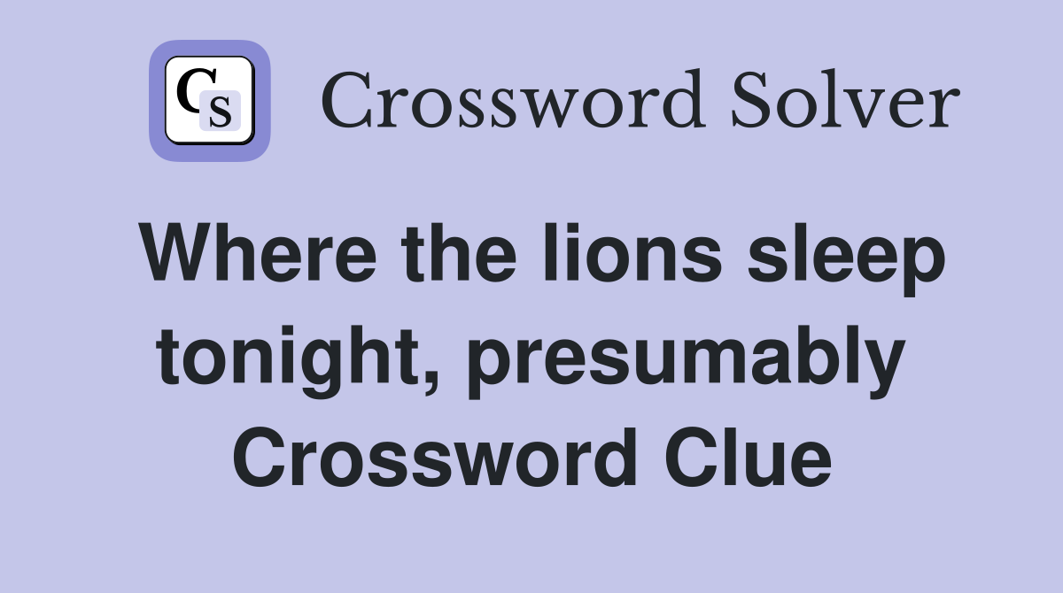 Where the lions sleep tonight, presumably Crossword Clue