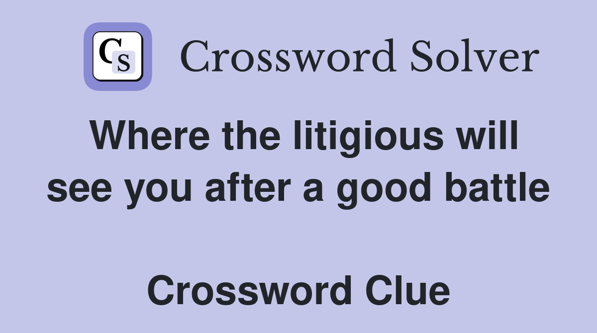 Where the litigious will see you after a good battle  Crossword Clue
