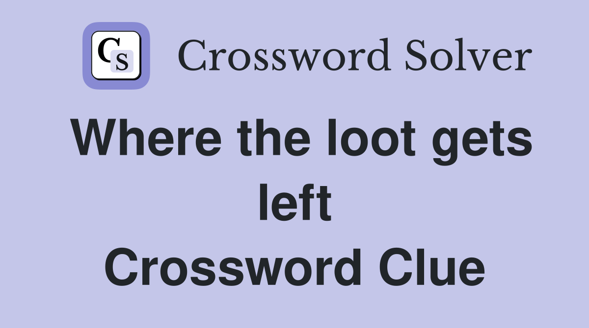 Where the loot gets left Crossword Clue
