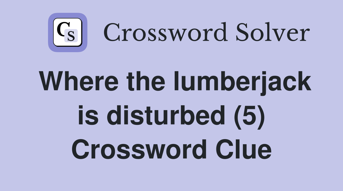 Where the lumberjack is disturbed (5) Crossword Clue