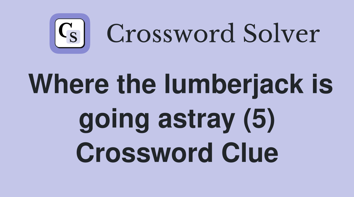 Where the lumberjack is going astray (5) Crossword Clue