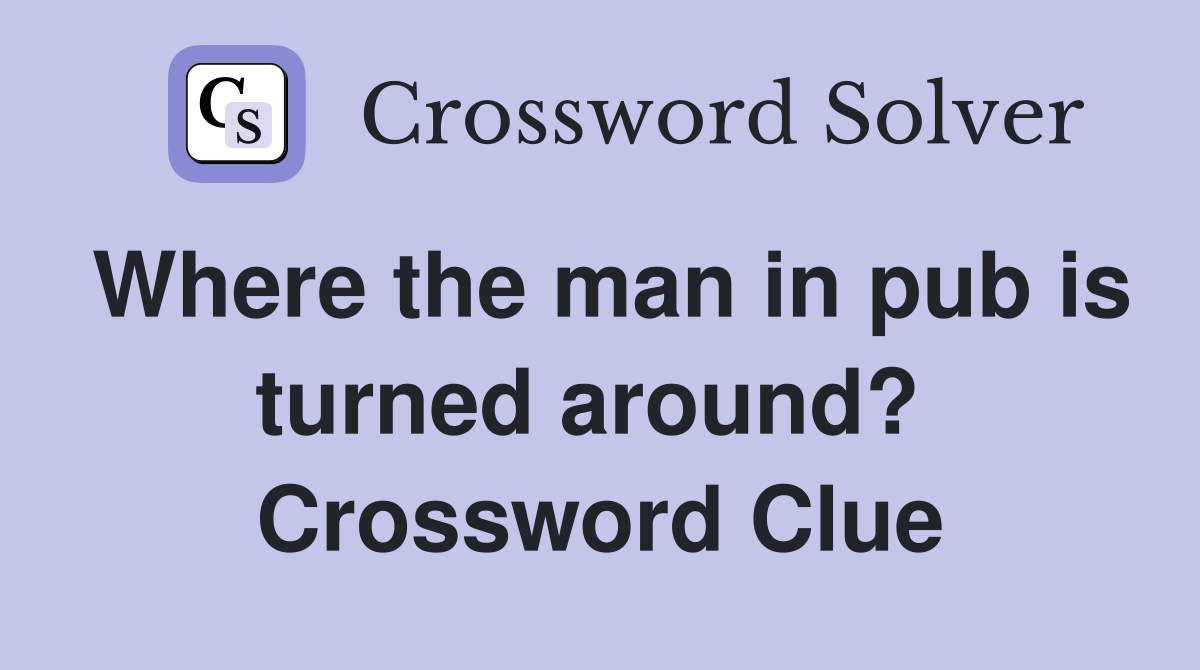 Where the man in pub is turned around?  Crossword Clue