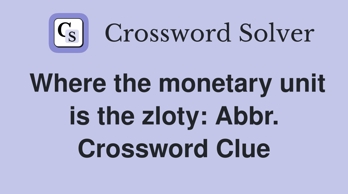 Where the monetary unit is the zloty: Abbr. Crossword Clue
