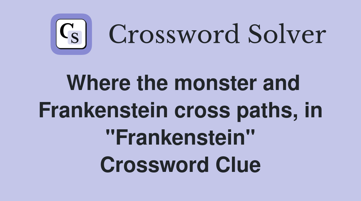 Where the monster and Frankenstein cross paths, in "Frankenstein" Crossword Clue