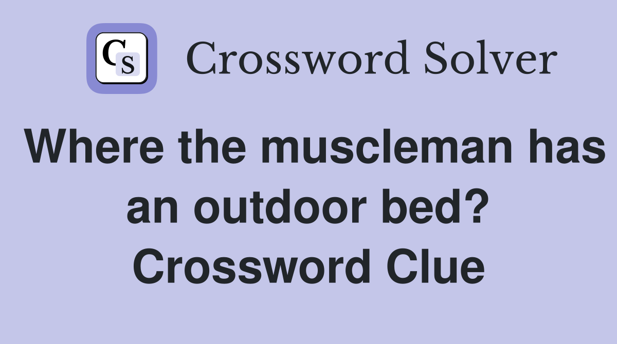 Where the muscleman has an outdoor bed? Crossword Clue