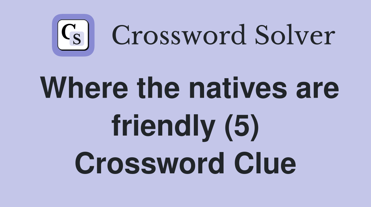 Where the natives are friendly (5) Crossword Clue