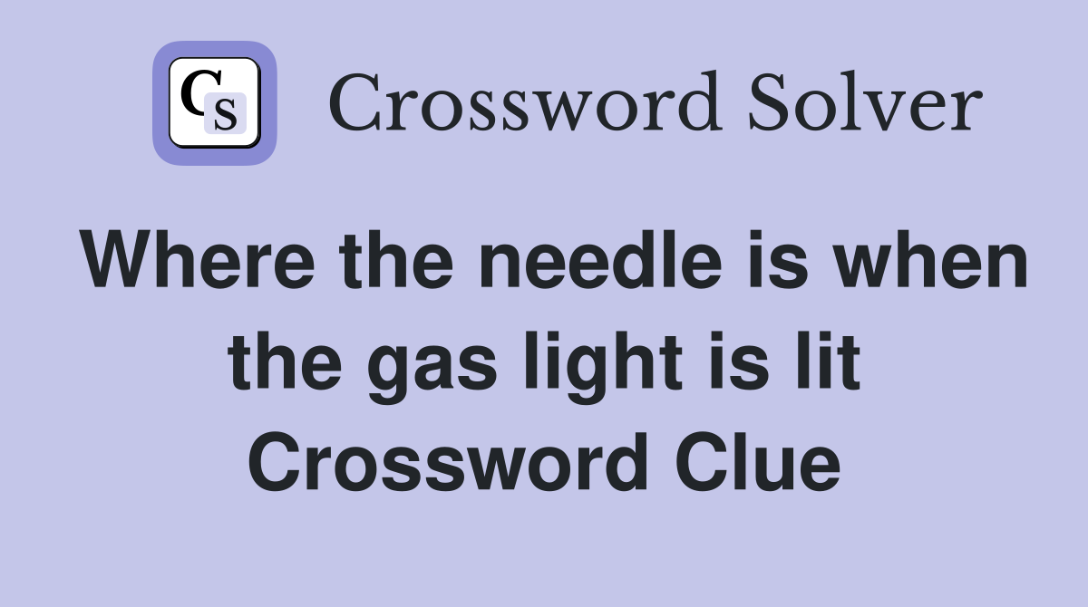 Where the needle is when the gas light is lit Crossword Clue