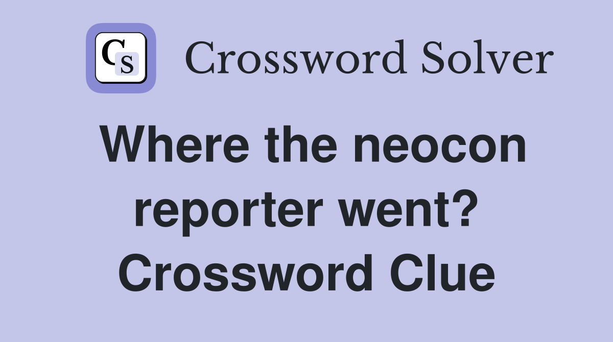 Where the neocon reporter went? Crossword Clue