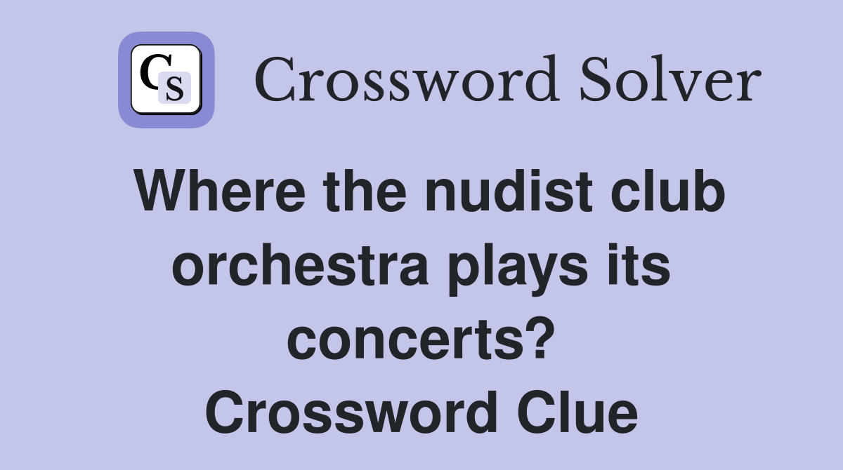Where the nudist club orchestra plays its concerts? Crossword Clue