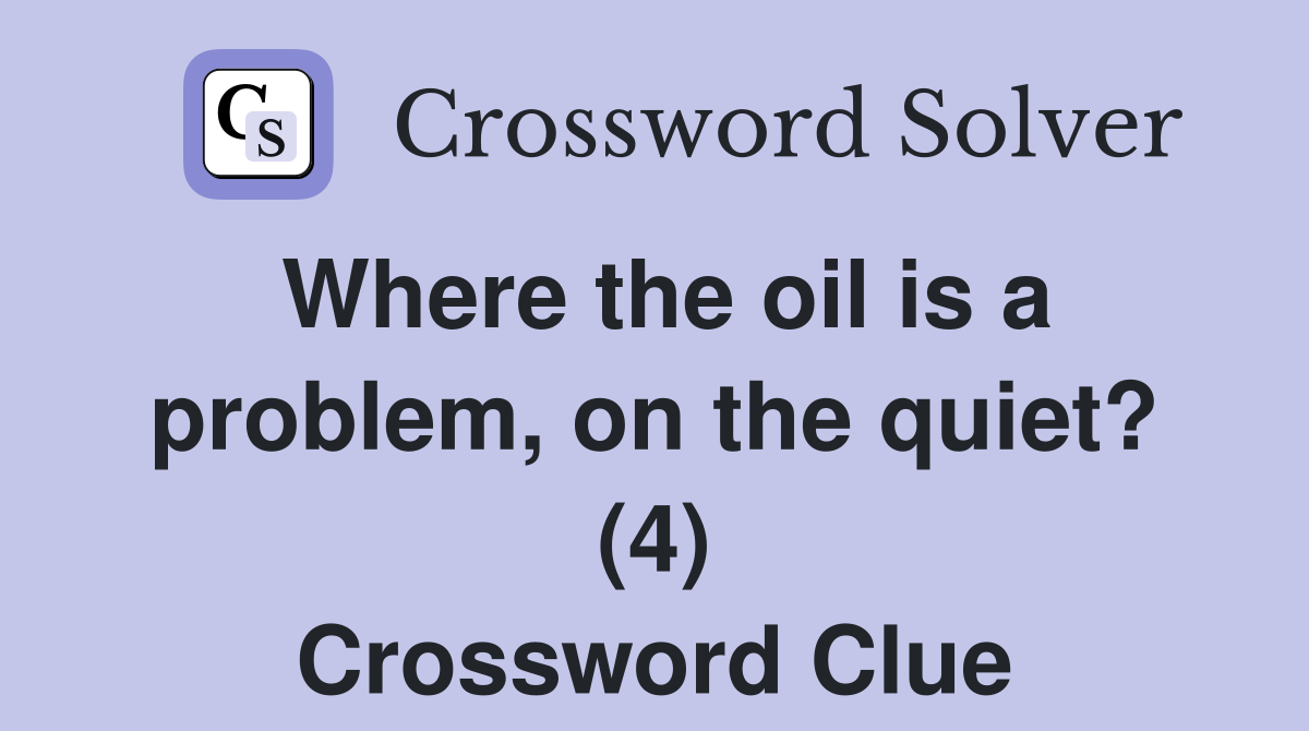 Where the oil is a problem, on the quiet? (4) Crossword Clue
