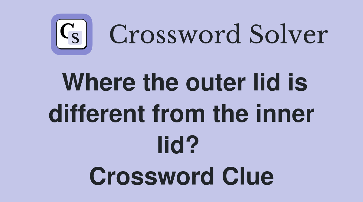 Where the outer lid is different from the inner lid?  Crossword Clue