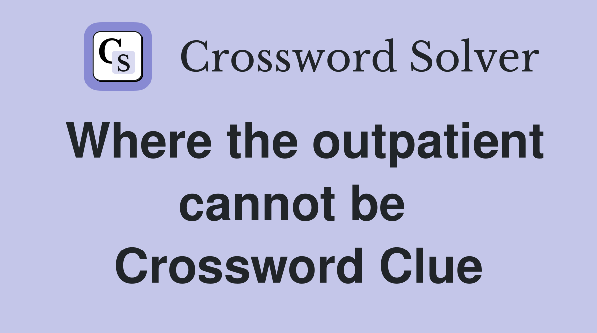 Where the outpatient cannot be  Crossword Clue