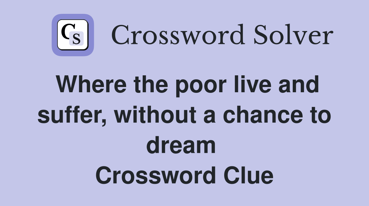 Where the poor live and suffer, without a chance to dream  Crossword Clue