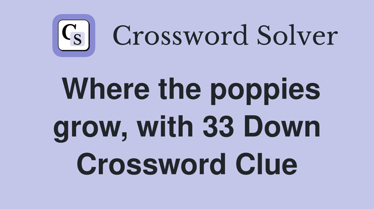 Where the poppies grow, with 33 Down Crossword Clue