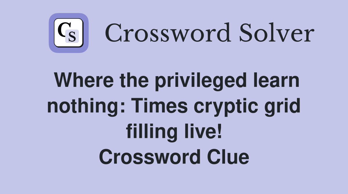 Where the privileged learn nothing: Times cryptic grid filling live! Crossword Clue