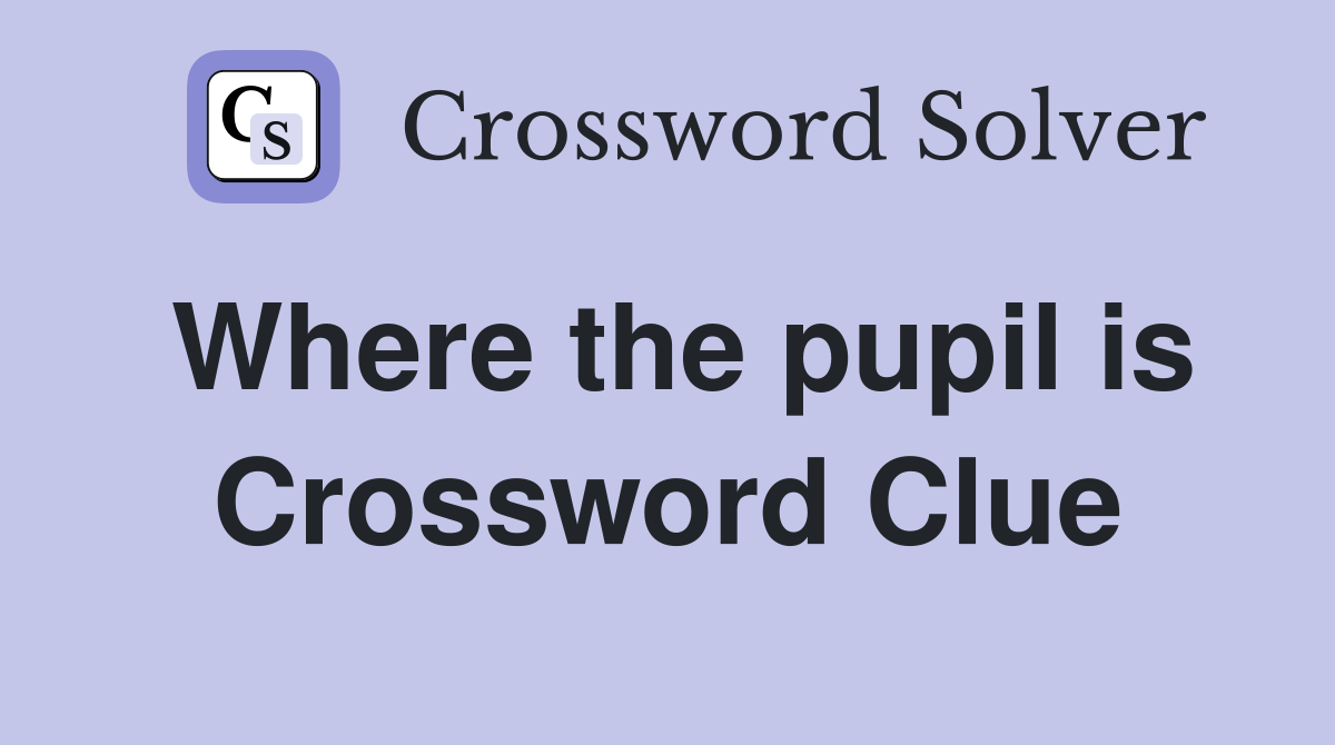 Where the pupil is Crossword Clue