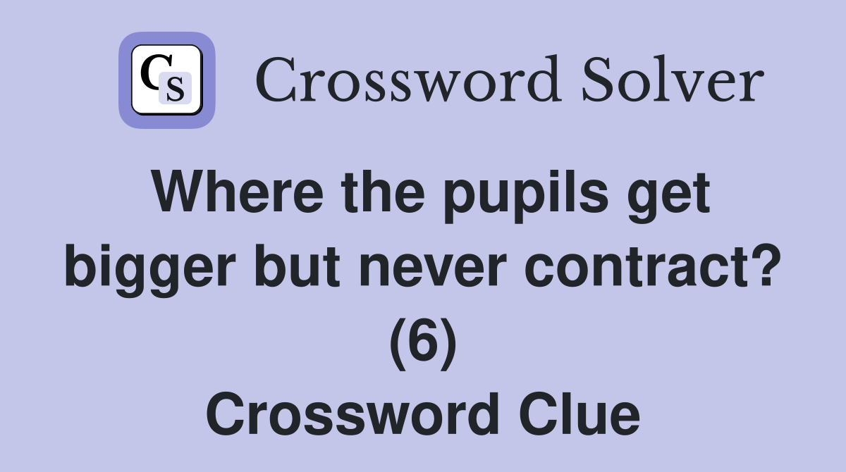 Where the pupils get bigger but never contract? (6) Crossword Clue