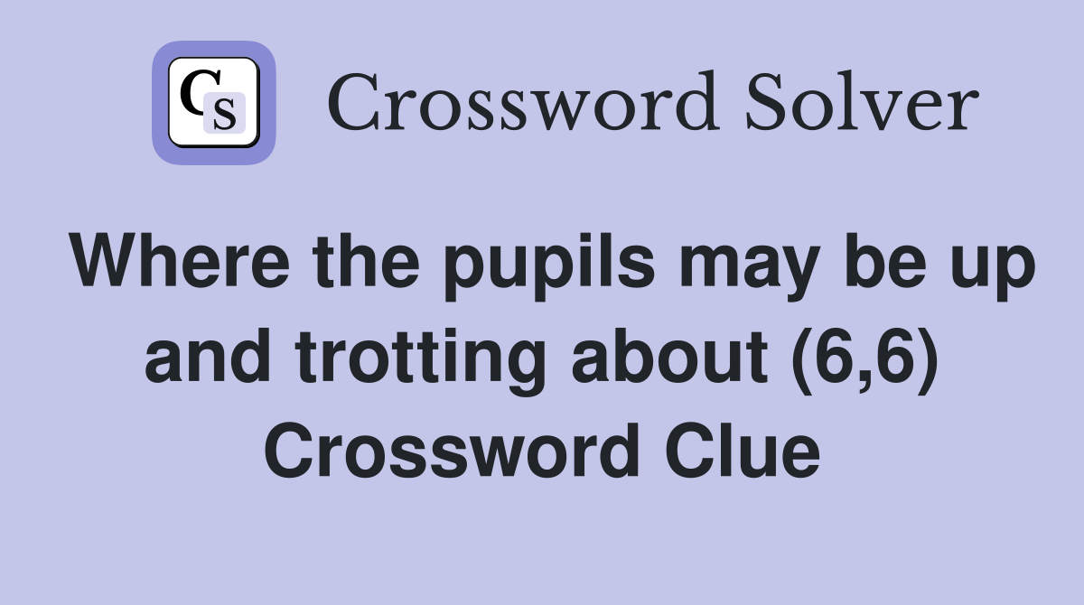Where the pupils may be up and trotting about (6,6) Crossword Clue