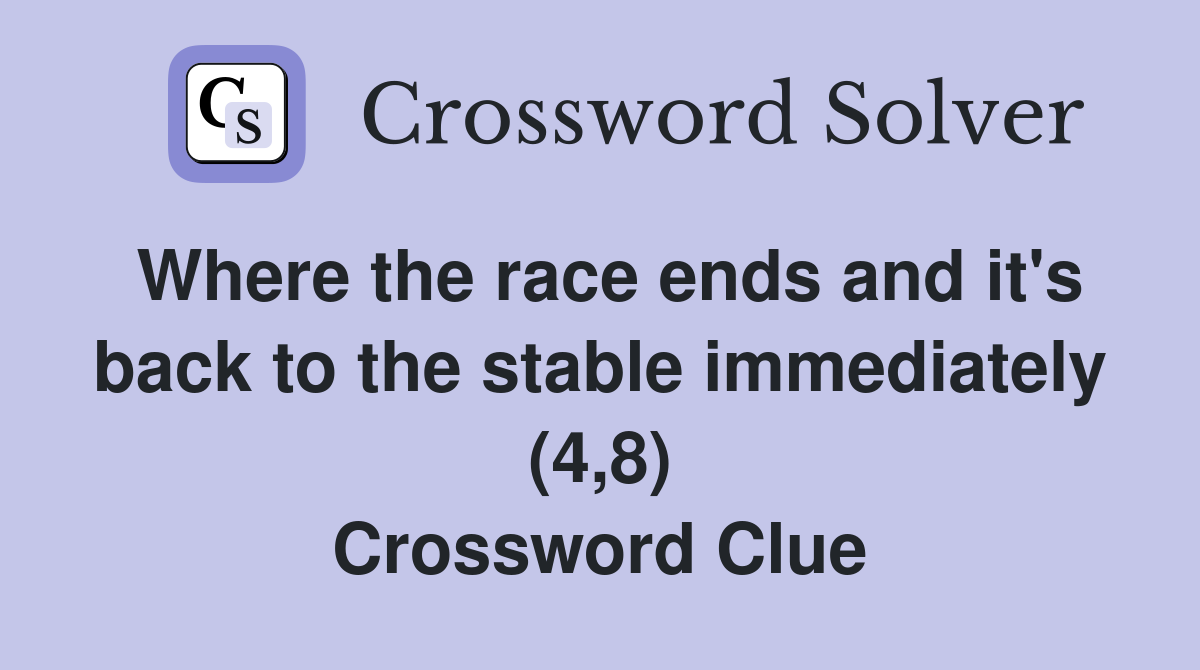 Where the race ends and it's back to the stable immediately (4,8) Crossword Clue