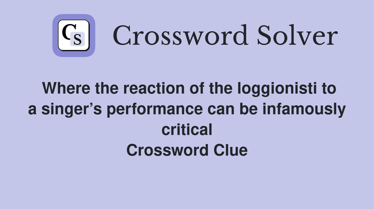 Where the reaction of the loggionisti to a singer’s performance can be infamously critical Crossword Clue