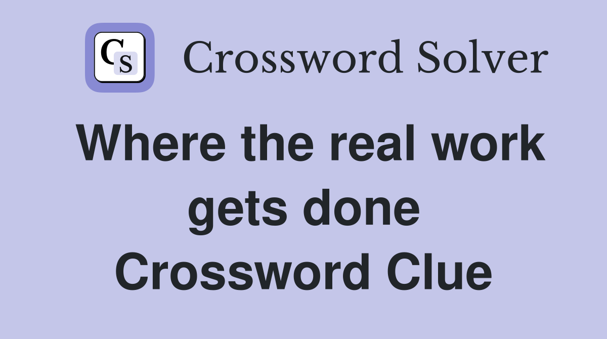 Where the real work gets done Crossword Clue