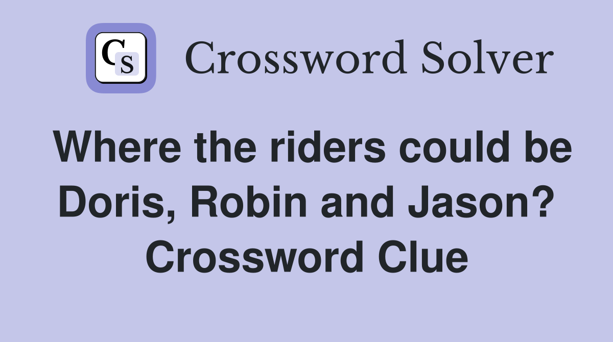 Where the riders could be Doris, Robin and Jason? Crossword Clue