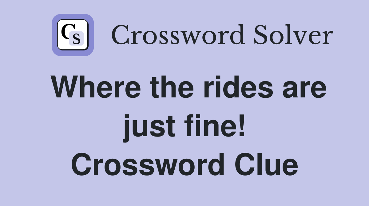 Where the rides are just fine! Crossword Clue