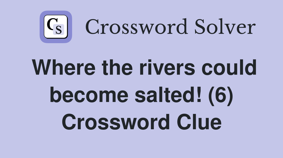 Where the rivers could become salted! (6) Crossword Clue