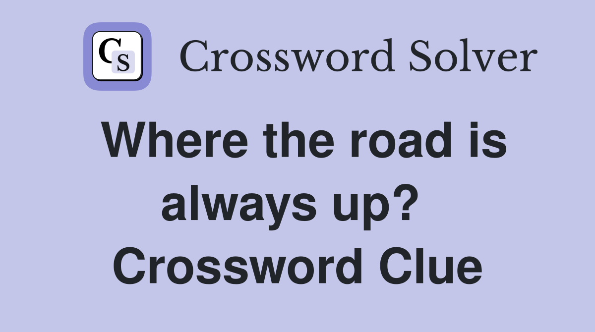 Where the road is always up?  Crossword Clue