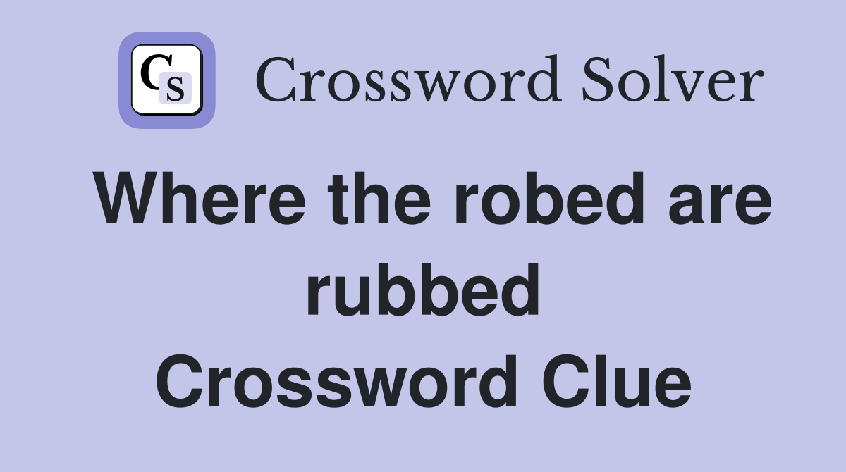 Where the robed are rubbed Crossword Clue