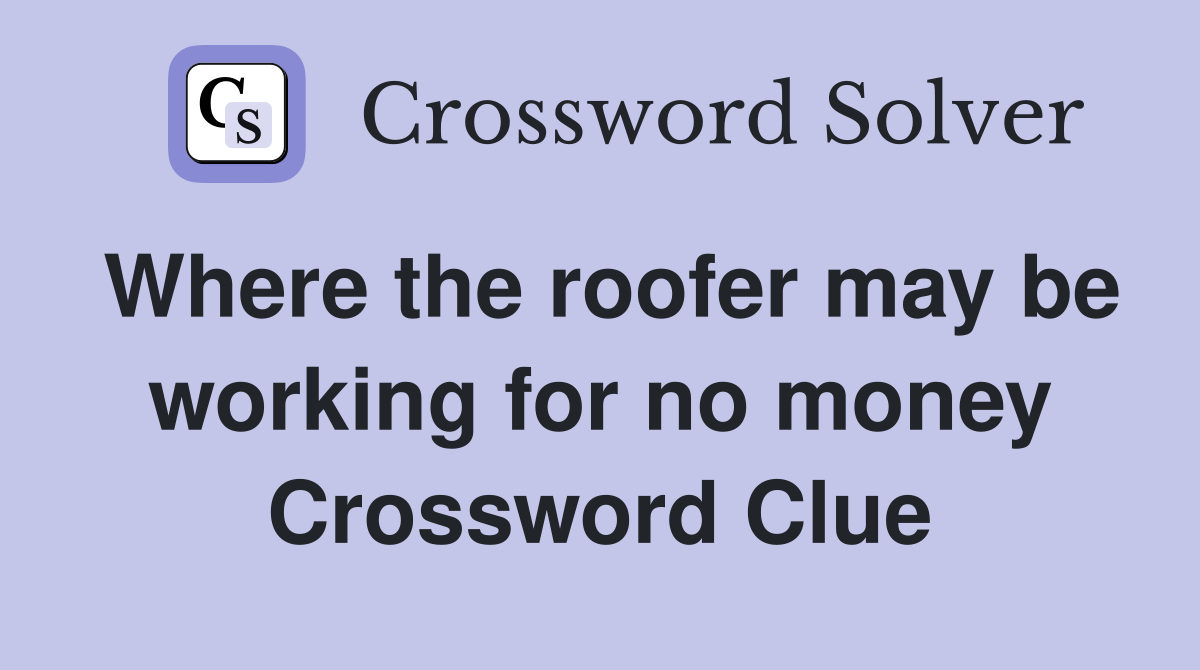Where the roofer may be working for no money Crossword Clue
