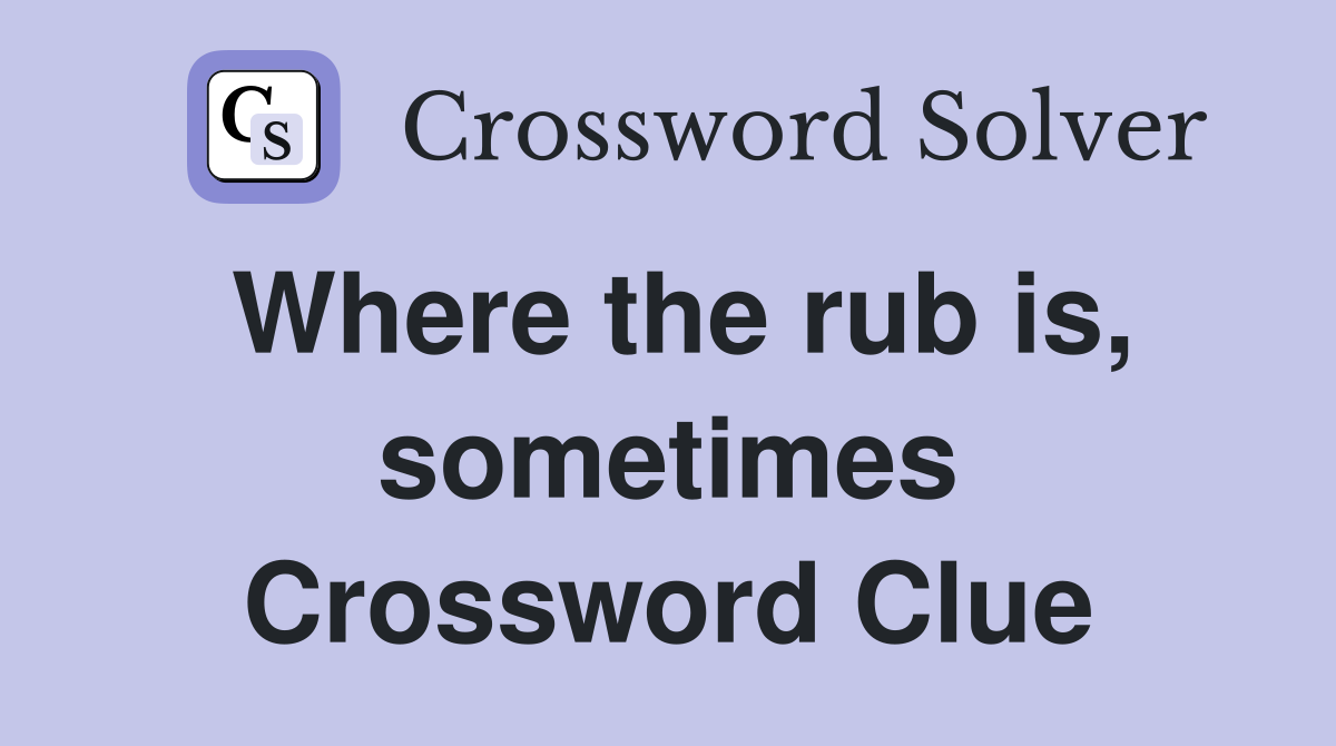 Where the rub is, sometimes Crossword Clue