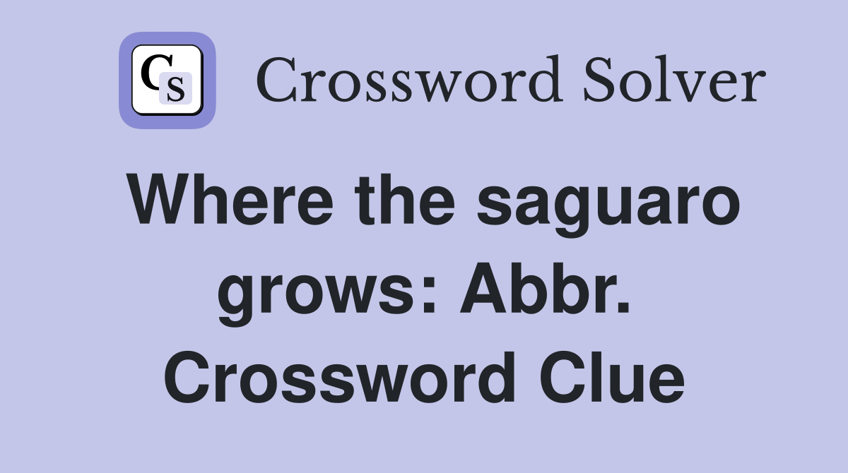 Where the saguaro grows: Abbr. Crossword Clue