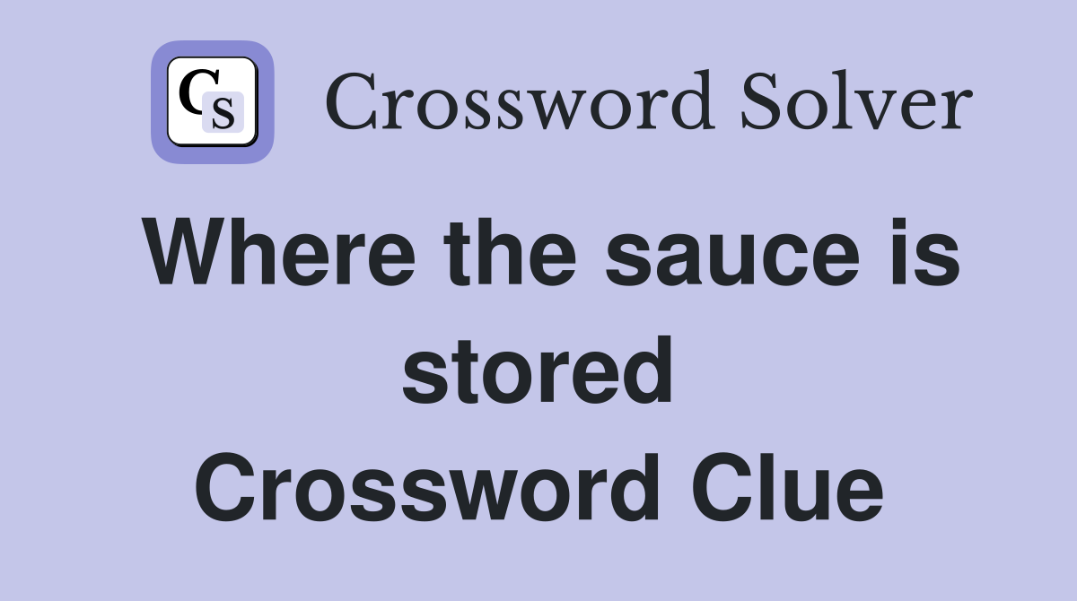 Where the sauce is stored Crossword Clue