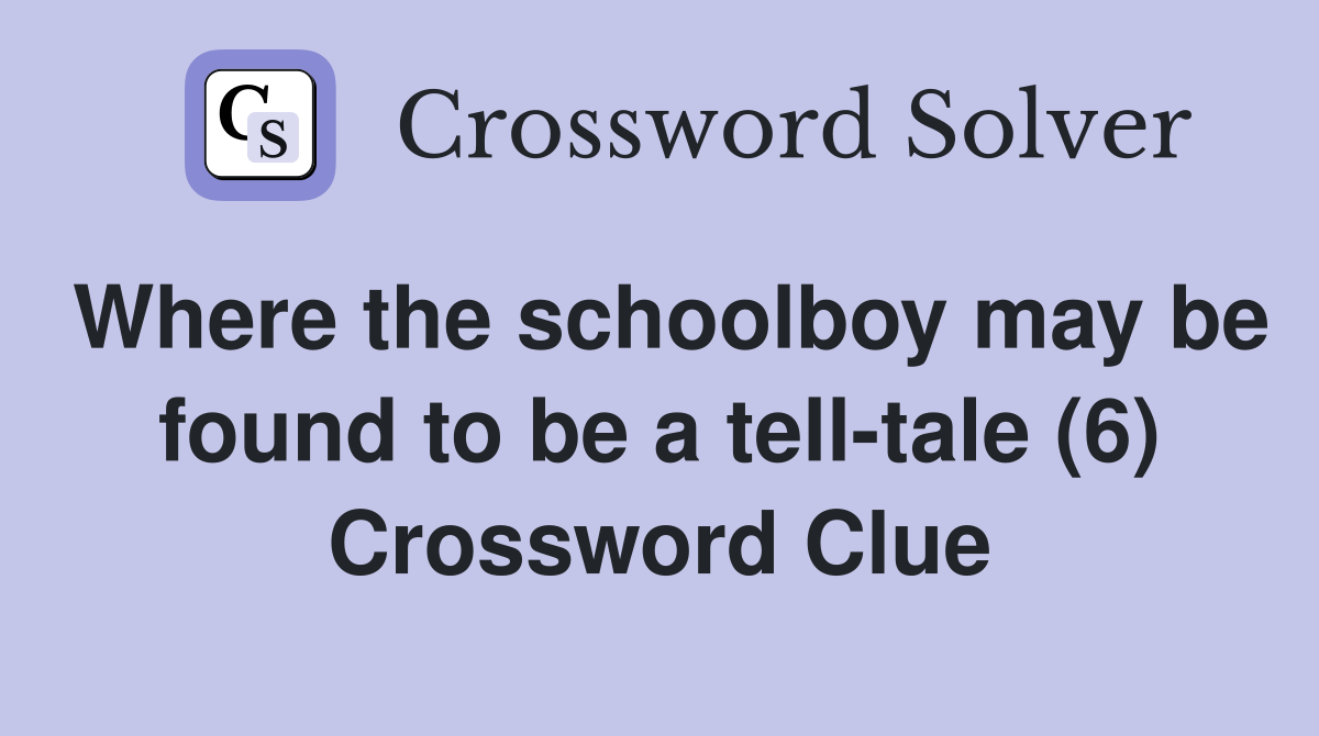 Where the schoolboy may be found to be a tell-tale (6) Crossword Clue