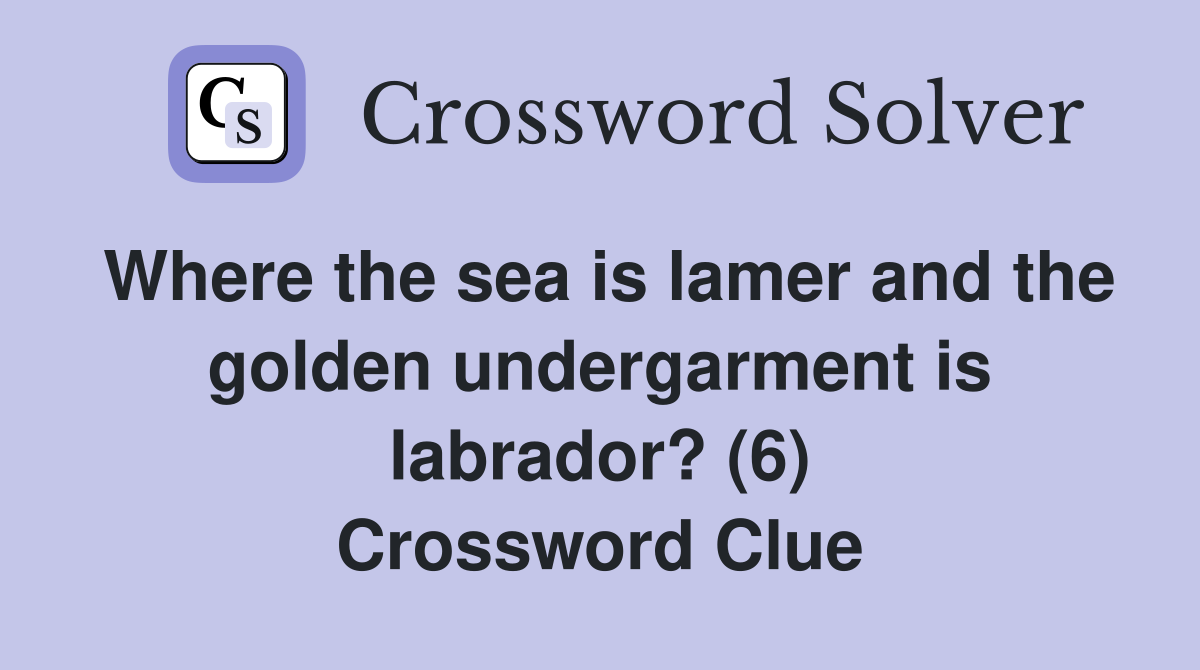 Where the sea is lamer and the golden undergarment is labrador? (6) Crossword Clue