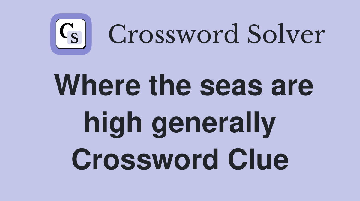 Where the seas are high generally Crossword Clue