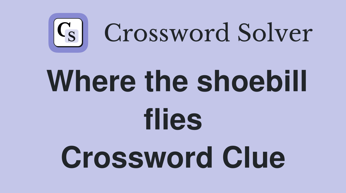Where the shoebill flies Crossword Clue