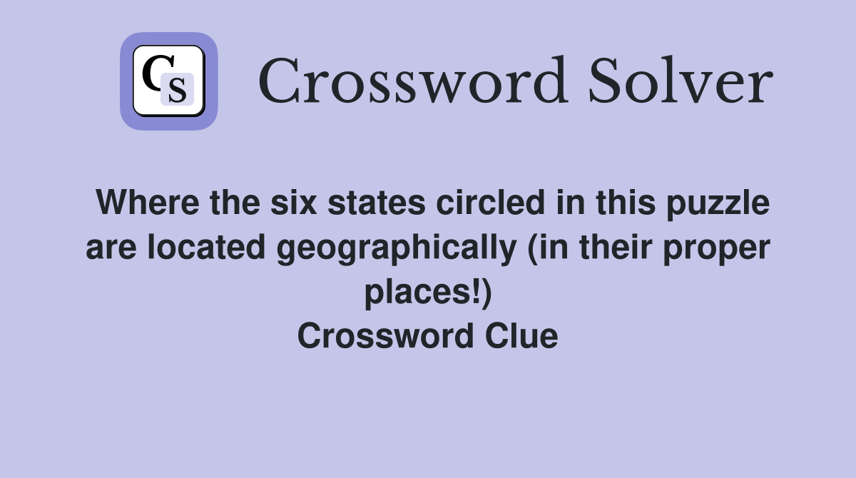 Where the six states circled in this puzzle are located geographically (in their proper places!) Crossword Clue