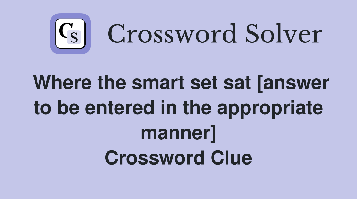 Where the smart set sat [answer to be entered in the appropriate manner] Crossword Clue