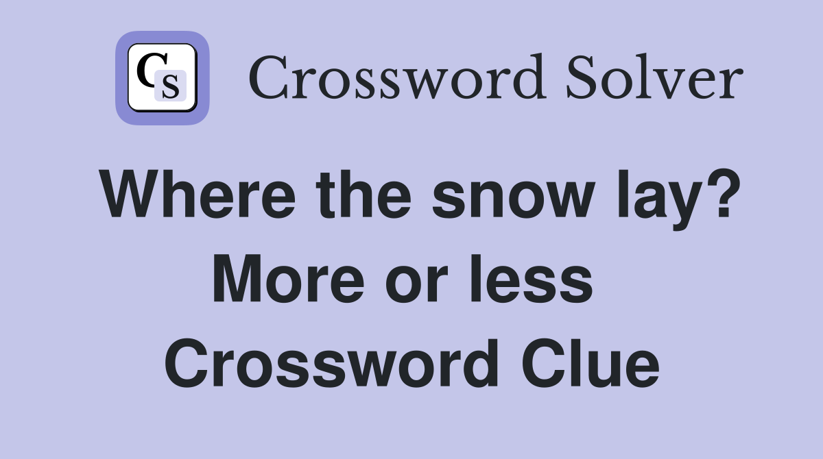 Where the snow lay? More or less  Crossword Clue