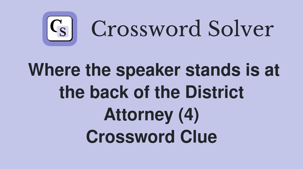 Where the speaker stands is at the back of the District Attorney (4) Crossword Clue