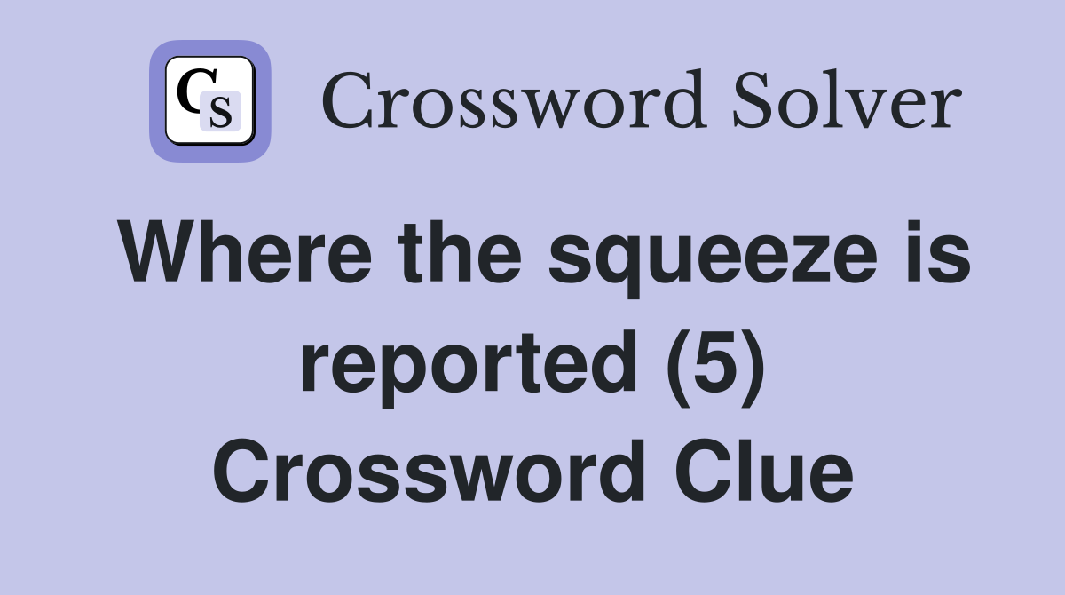 Where the squeeze is reported (5) Crossword Clue