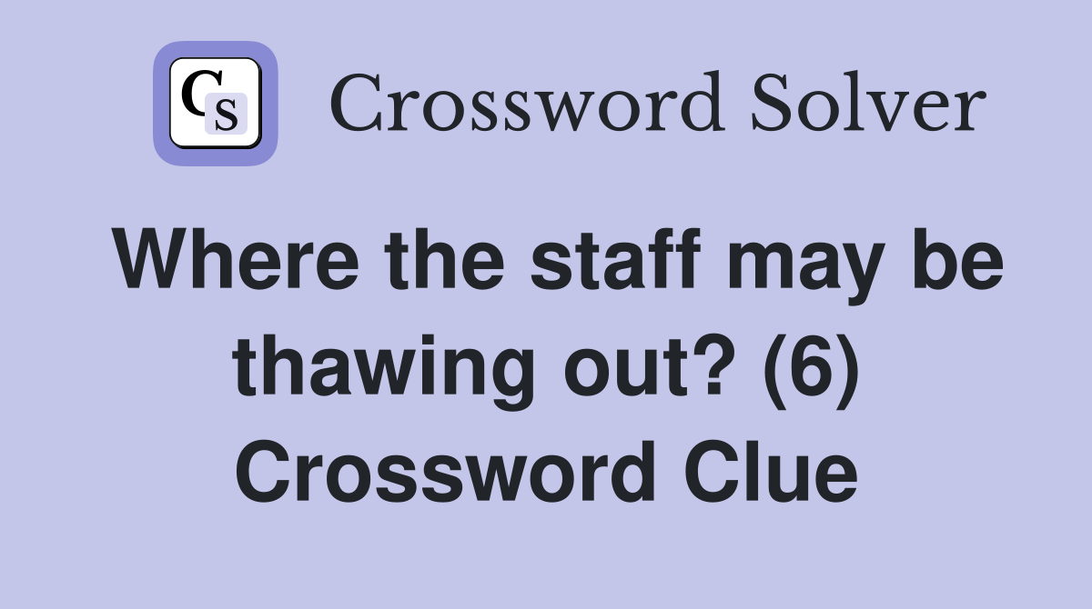 Where the staff may be thawing out? (6) Crossword Clue