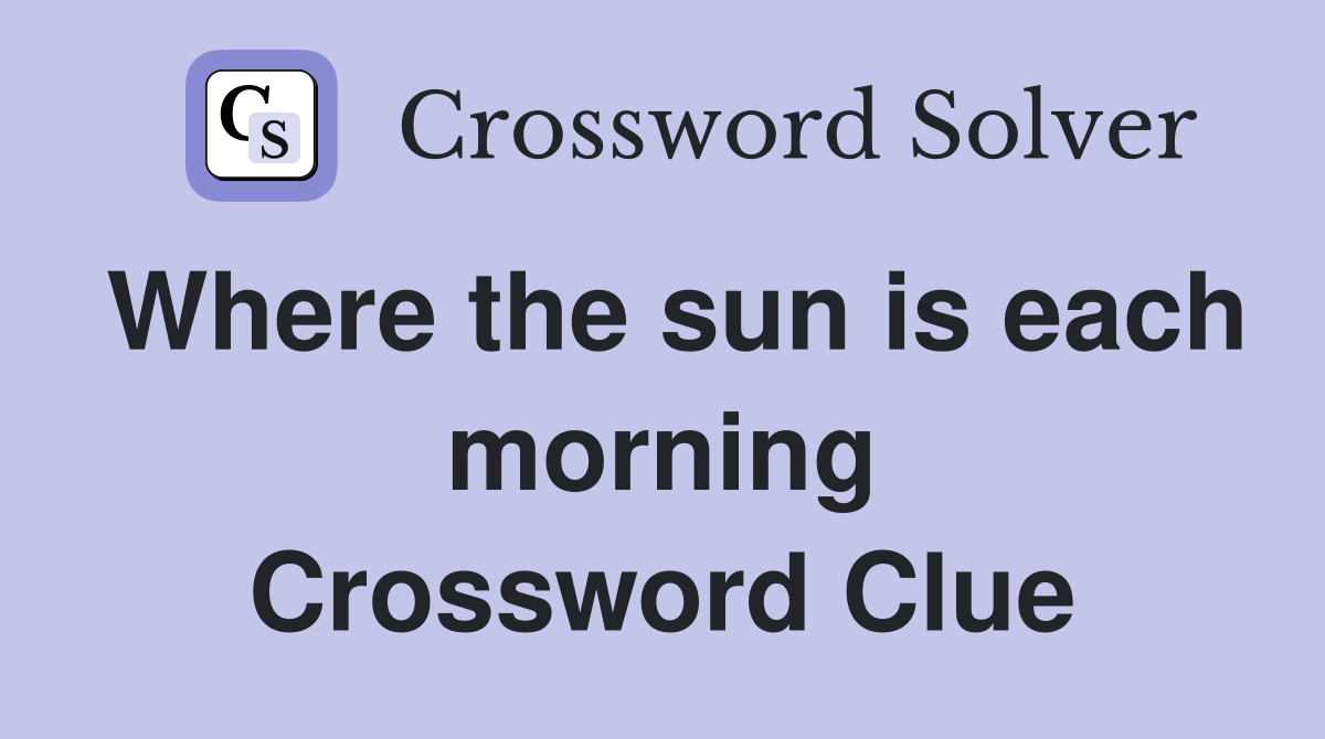 Where the sun is each morning Crossword Clue