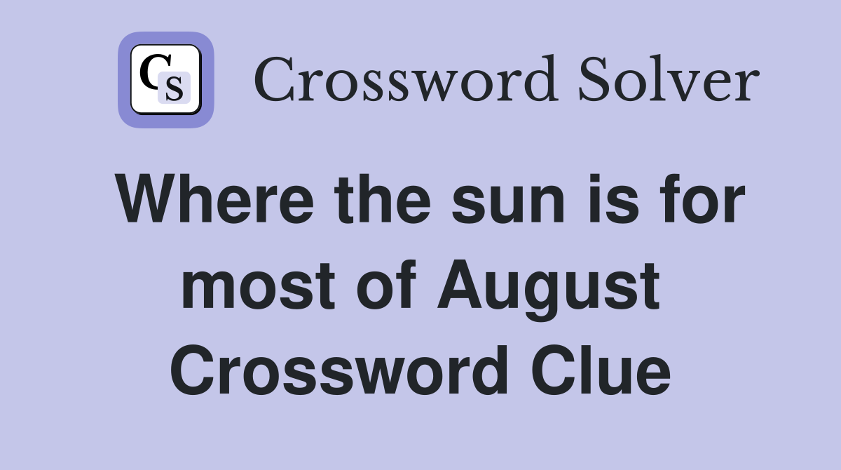 Where the sun is for most of August Crossword Clue