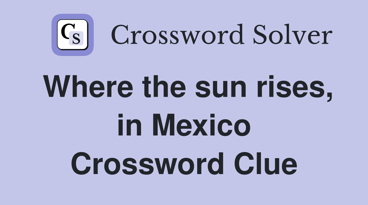 Where the sun rises, in Mexico Crossword Clue