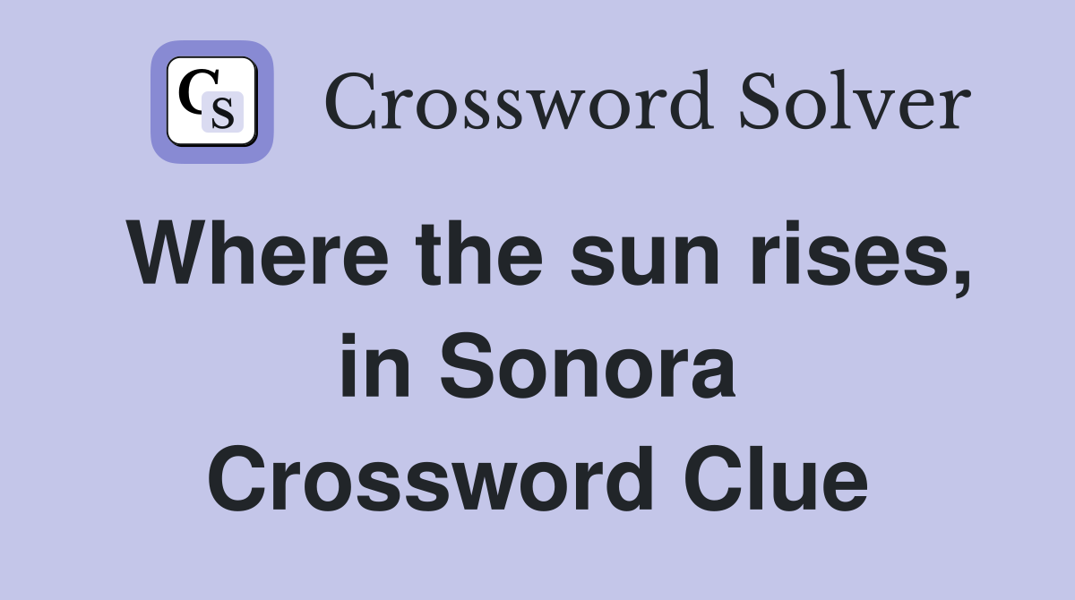 Where the sun rises, in Sonora Crossword Clue