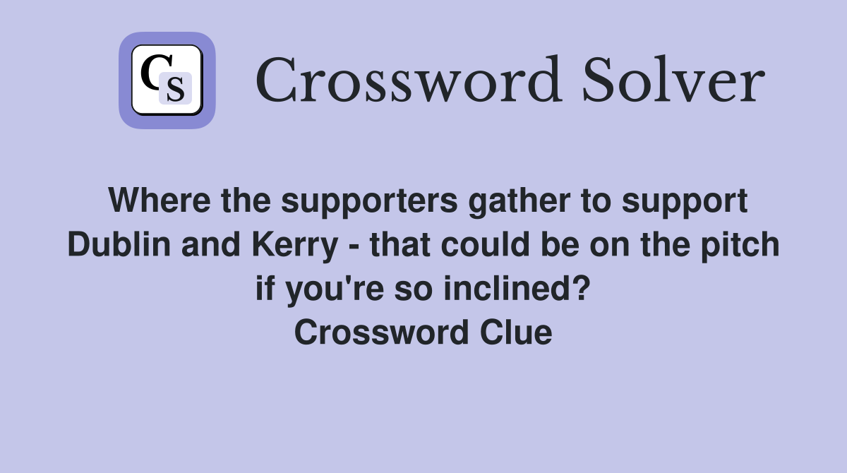 Where the supporters gather to support Dublin and Kerry - that could be on the pitch if you're so inclined? Crossword Clue